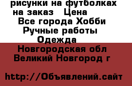 рисунки на футболках на заказ › Цена ­ 600 - Все города Хобби. Ручные работы » Одежда   . Новгородская обл.,Великий Новгород г.